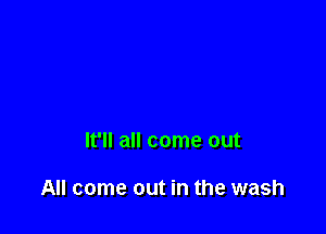 It'll all come out

All come out in the wash