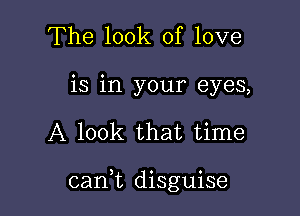 The look of love
is in your eyes,

A look that time

can,t disguise