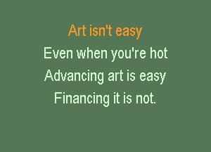 Art isn't easy
Even when you're hot

Advancing art is easy
Financing it is not.