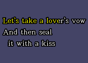 Lets take a lovefs vow

And then seal

it with a kiss