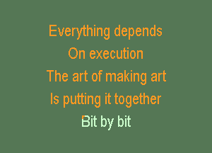 Everything depends
On execution

The art of making art
Is putting it together
Bnbybn