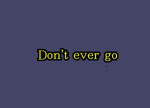 Don,t ever go