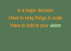 Is a major decision
Have to keep things in scale

Have to hold to your vision