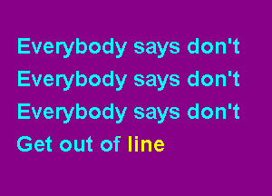 Everybody says don't
Everybody says don't

Everybody says don't
Get out of line