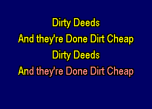 Dirty Deeds
And theYre Done Dirt Cheap

Dirty Deeds
And theYre Done Dirt Cheap