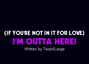 (IF YOU'RE NOT IN IT FOR LOVE)

Written by TwalnlLange