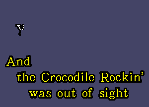 And
the Crocodile Rockid
was out of sight