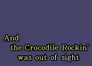 And
the Crocodile Rockid
was out of sight