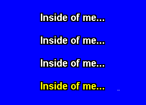 Inside of me...

Inside of me...

Inside of me...

Inside of me...