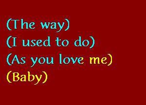 (The way)
(I used to do)

(As you love me)

(Baby)