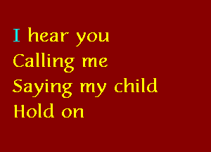 I hear you
Calling me

Saying my child
Hold on