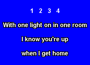 1234

With one light on in one room

I know you're up

when I get home