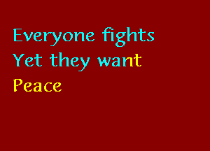 Everyone'thts
Yet they want

Peace