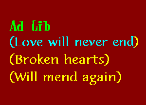 Ad Lib

(Love will never end)

(Broken hearts)
(Will mend again)