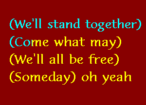(We'll stand together)

(Come what may)
(We'll all be free)
(Someday) oh yeah