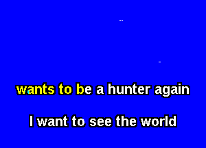 wants to be a hunter again

I want to see the world