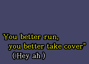 You better run,
you better take covef)

(Hey ah)