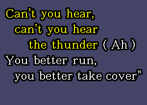 Canyt you hear,

canyt you hear
the thunder ( Ah)

You better run,
you better take covery)