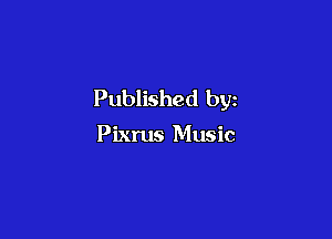 Published by

Pixrus Music