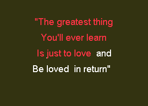 and

Be loved in return