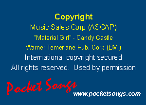 Copyright
Music Sales Corp (ASCAP)

Material Girl - Candy Casue
Warner Temerlane Pub. Corp (BMI)

lntemational copyright secuned
All rights reserved Used by permissmn

vwmpockelsongsaom l