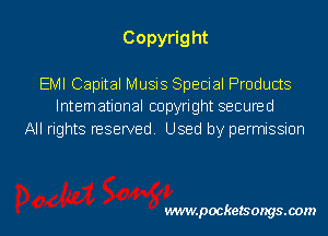 Copyright
EMI Capital Musis Special Products

International copyright secured
All rights reserved. Used by permission

wwwpocketsongs.00m