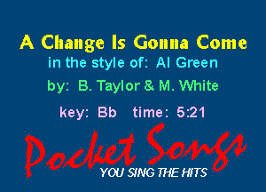 A Change Is Gonna Come
in the style ofz Al Green

byz B. Taylor a M. White

keyz Bb timer 5221

YOU 9N6 THE HITS