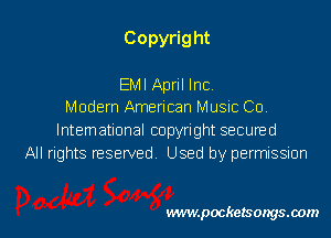 Copyrig ht

EMI April lncv
Modern American Music Co

lntemational copyright secuned
All rights reserved Used by permissmn

vwmpockelsongsaom l