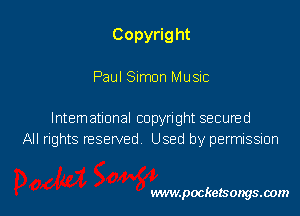 Copyrig ht

Paul Simon Music

Intematlonal copyright secured
All rights nesewed Used by permission

www.pocketsongsoom