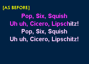 (AS BEFOREl

Pop, Six, Squish
Uh uh, Cicero, Lipschitz!
Pop, Six, Squish

Uh uh, Cicero, Lipschitz!