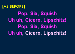 (AS BEFOREl

Pop, Six, Squish
Uh uh, Cicero, Lipschitz!
Pop, Six, Squish

Uh uh, Cicero, Lipschitz!