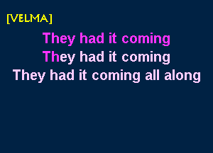 (vs LMAl

They had it coming
They had it coming
They had it coming all along