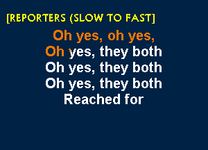 IREPORTERS (SLOW TO FASTI

Oh yes, oh yes,
Oh yes, they both
Oh yes, they both

Oh yes, they both
Reached for