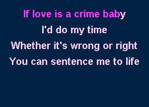 If love is a crime baby
I'd do my time
Whether it's wrong or right

You can sentence me to life