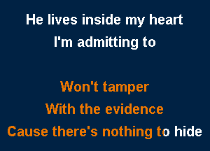 He lives inside my heart
I'm admitting to

Won't tamper
With the evidence
Cause there's nothing to hide