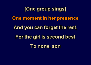 IOne group singsl

One moment in her presence

And you can forget the rest,
For the girl is second best

To none. son