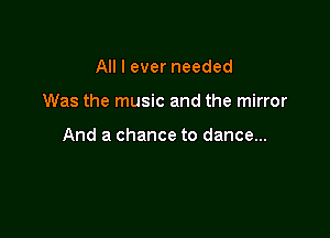 All I ever needed

Was the music and the mirror

And a chance to dance...