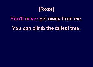 IRosel

You'll never get away from me.

You can climb the tallest tree.