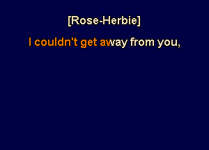 IRose-Herbiel

I couldn't get away from you,