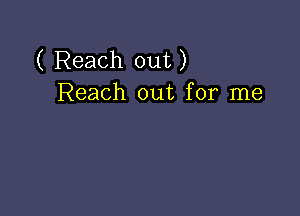 ( Reach out)
Reach out for me