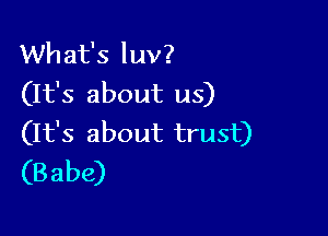 What's luv?
(It's about us)

(It's about trust)
(B abe)