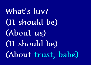 What's luv?
(It should be)

(About us)
(It should be)
(About trust, babe)