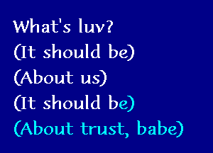 What's luv?
(It should be)

(About us)
(It should be)
(About trust, babe)