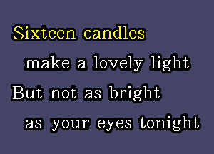 Sixteen candles

make a lovely light

But not as bright

as your eyes tonight