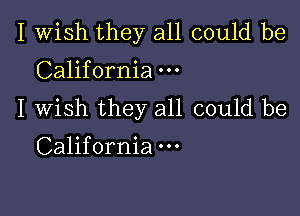 I Wish they all could be
California

I Wish they all could be
California