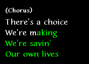 (Chorus)
There's a choice

We're making
We're savin'
Our own lives