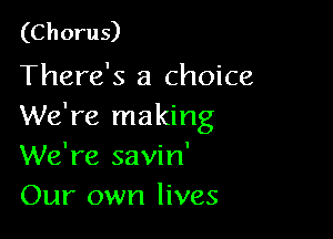 (Ch oru 5)

There's a choice
We're making

We're savin'
Our own lives