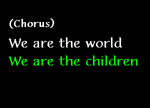 (C h oru s)

We are the world

We are the children