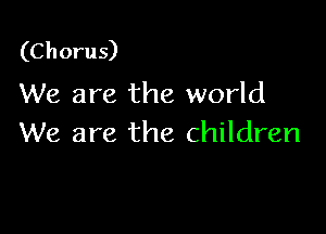 (C h oru s)

We are the world

We are the children