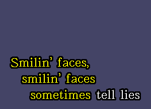 Smilin faces,
smilin faces
sometimes tell lies